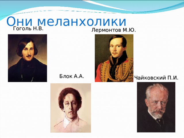 Они меланхолики Гоголь Н.В. Лермонтов М.Ю. Блок А.А. Чайковский П.И. 
