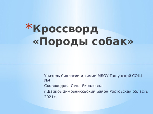 Кроссворд «Породы собак» Учитель биологии и химии МБОУ Гашунской СОШ №4 Скороходова Лена Яковлевна п.Байков Зимовниковский район Ростовская область 2021г. 