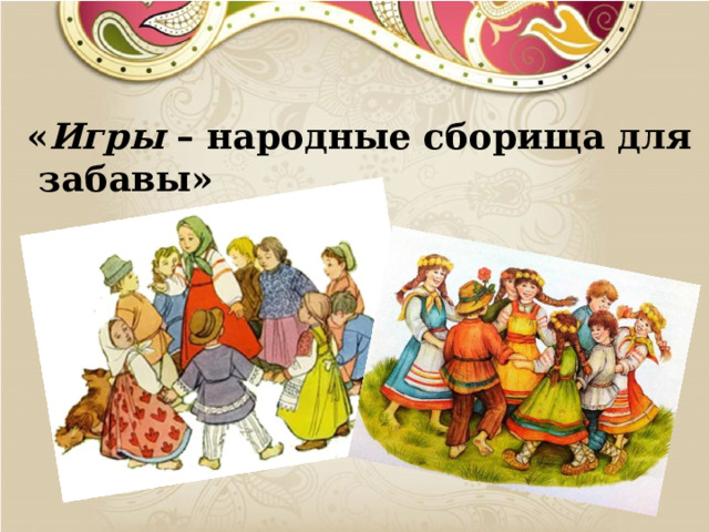 « Игры – народные сборища для забавы» 