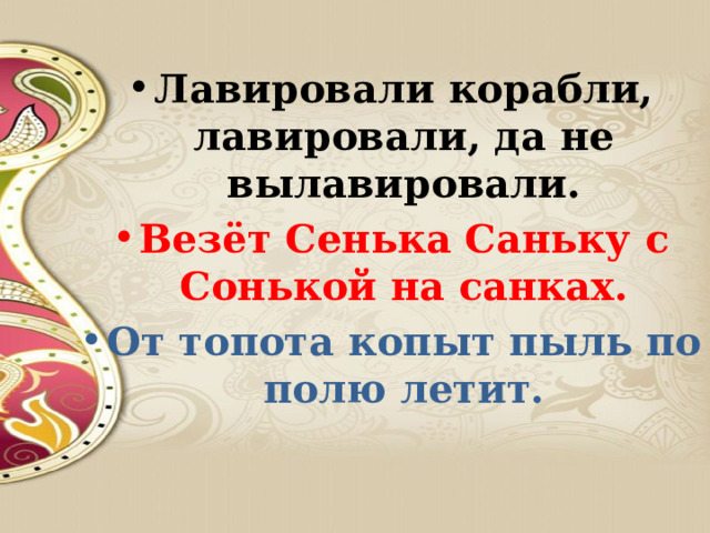 Лавировали корабли, лавировали, да не вылавировали. Везёт Сенька Саньку с Сонькой на санках. От топота копыт пыль по полю летит. 