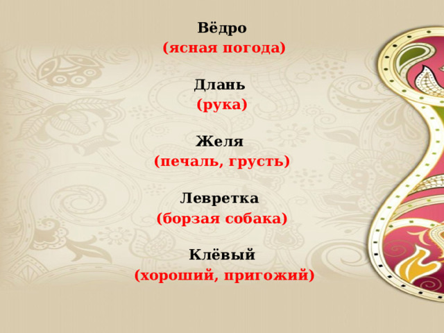 Вёдро  (ясная погода)   Длань (рука)   Желя (печаль, грусть)   Левретка (борзая собака)   Клёвый  (хороший, пригожий)   