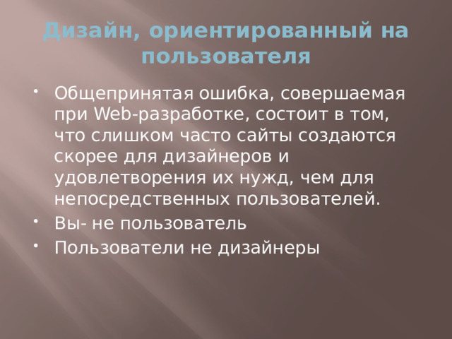 Дизайн, ориентированный на пользователя Общепринятая ошибка, совершаемая при Web-разработке, состоит в том, что слишком часто сайты создаются скорее для дизайнеров и удовлетворения их нужд, чем для непосредственных пользователей. Вы- не пользователь Пользователи не дизайнеры 