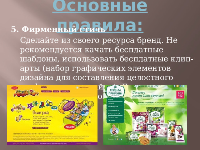 Основные правила: 5. Фирменный стиль  Сделайте из своего ресурса бренд. Не рекомендуется качать бесплатные шаблоны, использовать бесплатные клип-арты (набор графических элементов дизайна для составления целостного графического дизайна). Лучше заказать дизайн у профессионала (примерно 20000 рублей). 