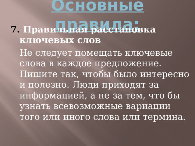 Основные правила: 7. Правильная расстановка ключевых слов  Не следует помещать ключевые слова в каждое предложение. Пишите так, чтобы было интересно и полезно. Люди приходят за информацией, а не за тем, что бы узнать всевозможные вариации того или иного слова или термина. 