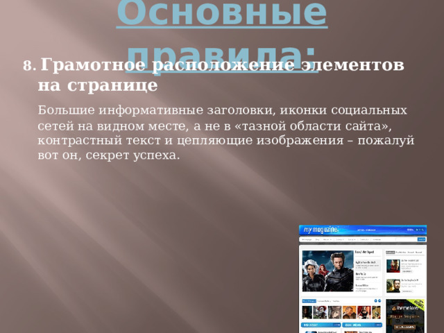 Основные правила: 8. Грамотное расположение элементов на странице  Большие информативные заголовки, иконки социальных сетей на видном месте, а не в «тазной области сайта», контрастный текст и цепляющие изображения – пожалуй вот он, секрет успеха.  