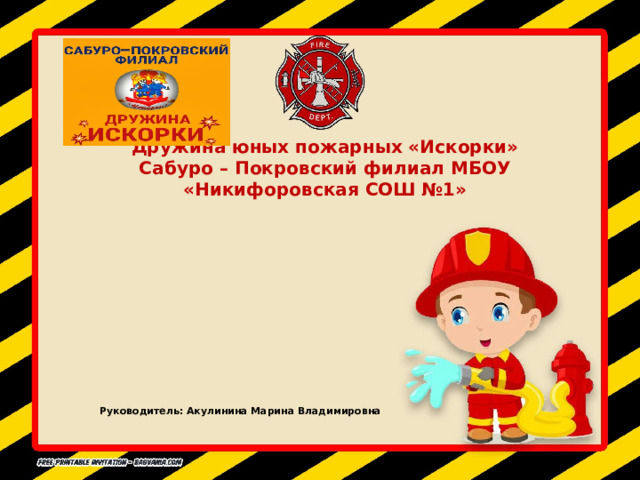 Дружина юных пожарных «Искорки»  Сабуро – Покровский филиал МБОУ «Никифоровская СОШ №1» Руководитель: Акулинина Марина Владимировна 