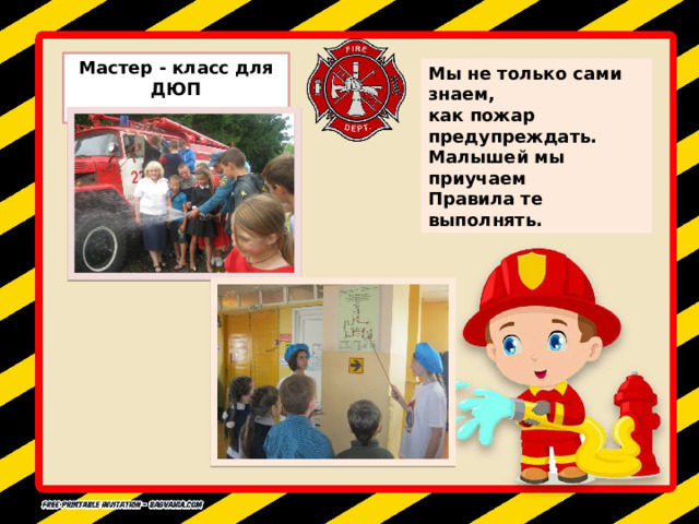 Мастер - класс для ДЮП Мы не только сами знаем,  как пожар предупреждать.  Малышей мы приучаем  Правила те выполнять. 