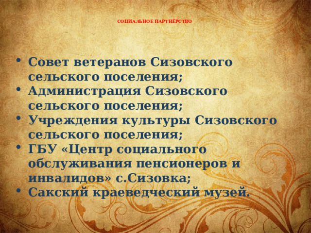     Социальное партнёрство   Совет ветеранов Сизовского сельского поселения; Администрация Сизовского сельского поселения; Учреждения культуры Сизовского сельского поселения; ГБУ «Центр социального обслуживания пенсионеров и инвалидов» с.Сизовка; Сакский краеведческий музей. 