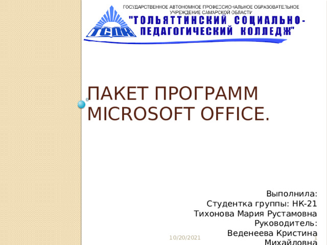 пакет программ Microsoft Office. Выполнила: Студентка группы: НК-21 Тихонова Мария Рустамовна Руководитель: Веденеева Кристина Михайловна 10/20/2021  