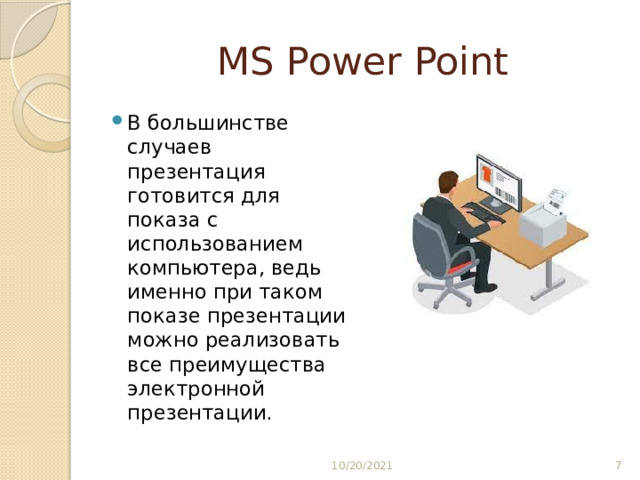 MS Power Point В большинстве случаев презентация готовится для показа с использованием компьютера, ведь именно при таком показе презентации можно реализовать все преимущества электронной презентации. 10/20/2021  