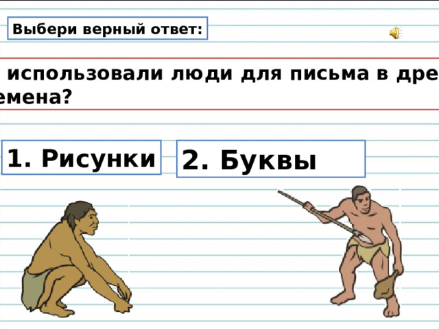 Выбери верный ответ: Что использовали люди для письма в древние  времена? 2. Буквы 1. Рисунки 