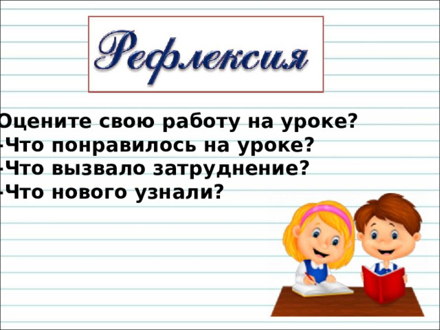 Оцените свою работу на уроке? -Что понравилось на уроке? -Что вызвало затруднение? -Что нового узнали? 