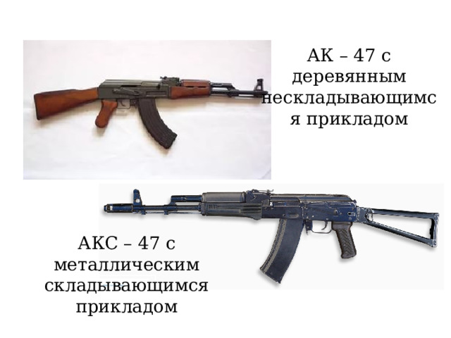 АК – 47 с деревянным нескладывающимся прикладом АКС – 47 с металлическим складывающимся прикладом 