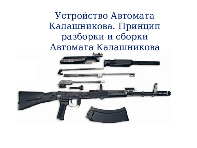 Устройство Автомата Калашникова. Принцип разборки и сборки Автомата Калашникова 