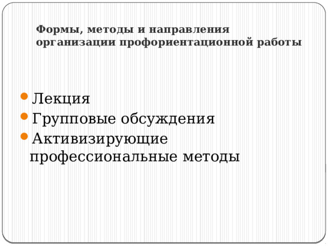 Формы, методы и направления организации профориентационной работы Лекция Групповые обсуждения Активизирующие профессиональные методы 