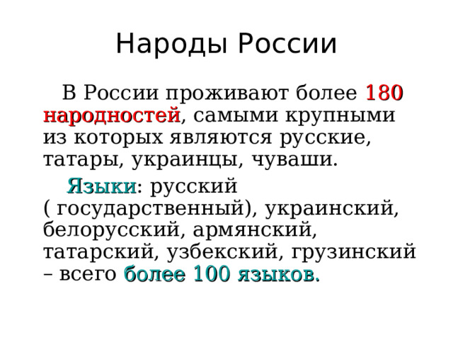 Народы России  В России проживают более 180 народностей , самыми крупными из которых являются русские, татары, украинцы, чуваши.   Языки : русский ( государственный), украинский, белорусский, армянский, татарский, узбекский, грузинский – всего более 100 языков. 