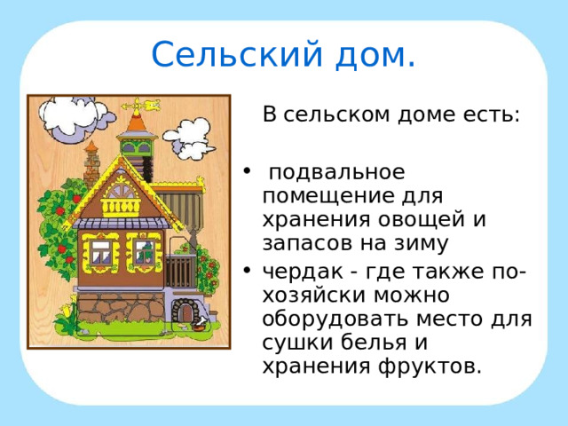 Сельский дом.  В сельском доме есть:  подвальное помещение для хранения овощей и запасов на зиму чердак - где также по-хозяйски можно оборудовать место для сушки белья и хранения фруктов. 