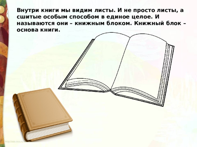 Внутри книги мы видим листы. И не просто листы, а сшитые особым способом в единое целое. И называются они – книжным блоком. Книжный блок –основа книги. 