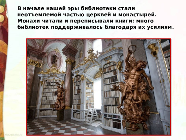 В начале нашей эры библиотеки стали неотъемлемой частью церквей и монастырей. Монахи читали и переписывали книги: много библиотек поддерживалось благодаря их усилиям. 