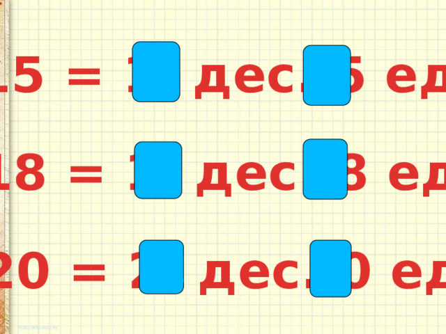 15 = 1 дес. 5 ед. 18 = 1 дес. 8 ед. 20 = 2 дес. 0 ед. 
