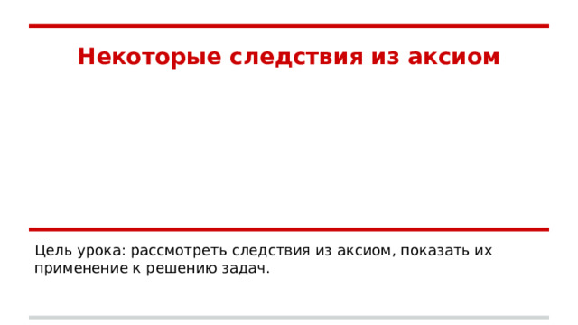 Некоторые следствия из аксиом Цель урока: рассмотреть следствия из аксиом, показать их применение к решению задач. 