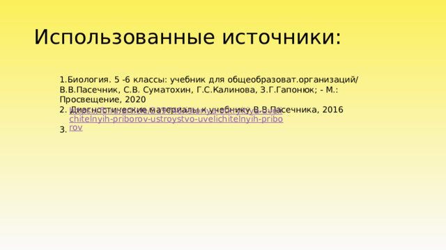 Использованные источники: 1.Биология. 5 -6 классы: учебник для общеобразоват.организаций/ В.В.Пасечник, С.В. Суматохин, Г.С.Калинова, З.Г.Гапонюк; - М.: Просвещение, 2020 2. Диагностические материалы к учебнику В.В.Пасечника, 2016 3. 