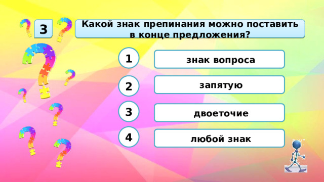 Какой знак препинания можно поставить в конце предложения? 3 1  знак вопроса  запятую 2 3  двоеточие 4  любой знак 