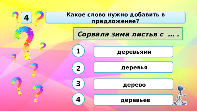 Какое слово нужно добавить в предложение? 4 Сорвала зима листья с … . 1  деревьями  деревья 2 3  дерево 4  деревьев 
