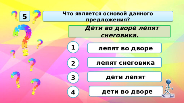  Что является основой данного предложения? 5  Дети во дворе лепят снеговика. 1  лепят во дворе  лепят снеговика 2  дети лепят 3  дети во дворе 4 