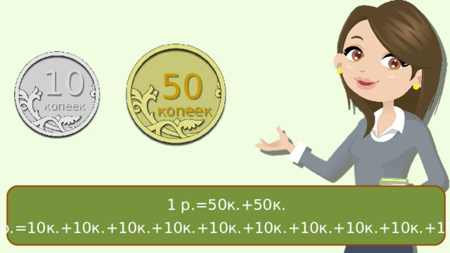 10 50 копеек копеек 1 р.=10к.+10к.+10к.+10к.+10к.+10к.+10к.+10к.+10к.+10к. 1 р.=50к.+50к. 