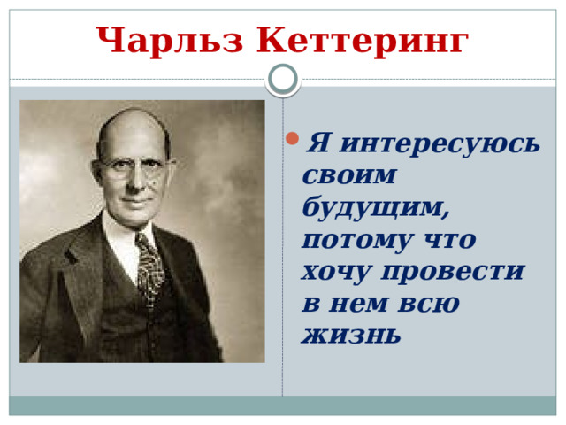 Чарльз Кеттеринг Я интересуюсь своим будущим, потому что хочу провести в нем всю жизнь 