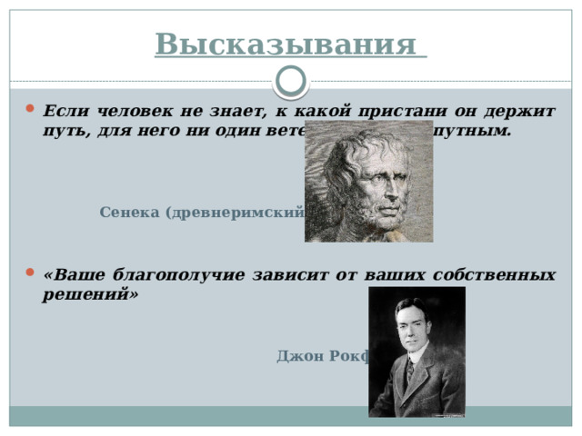Высказывания Если человек не знает, к какой пристани он держит путь, для него ни один ветер не будет попутным.  Сенека (древнеримский философ )   «Ваше благополучие зависит от ваших собственных решений»   Джон Рокфеллер 