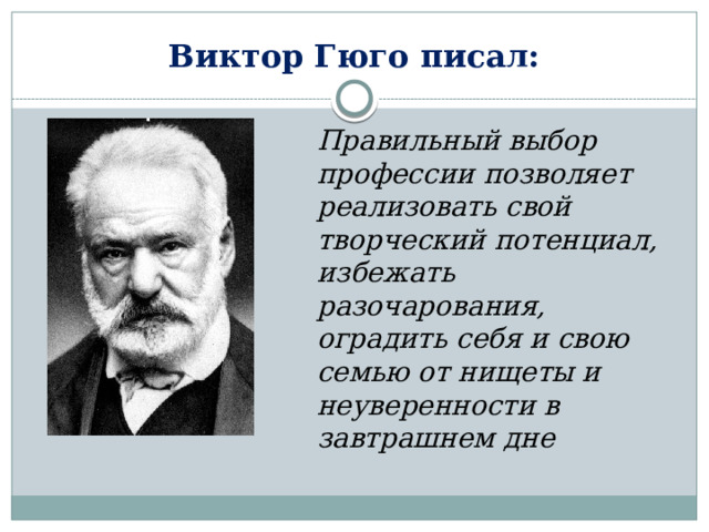Виктор Гюго писал: Правильный выбор профессии позволяет реализовать свой творческий потенциал, избежать разочарования, оградить себя и свою семью от нищеты и неуверенности в завтрашнем дне 