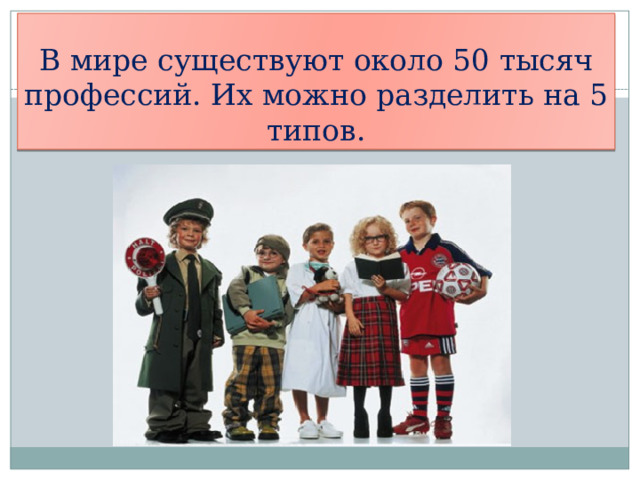 В мире существуют около 50 тысяч профессий. Их можно разделить на 5 типов.  