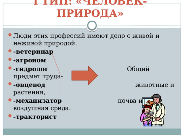 I тип: «Человек-природа» Люди этих профессий имеют дело с живой и неживой природой. -ветеринар -агроном - гидролог Общий предмет труда- -овцевод животные и растения, -механизатор почва и воздушная среда. -тракторист  