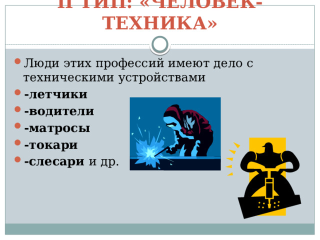 II тип: «Человек-техника» Люди этих профессий имеют дело с техническими устройствами -летчики -водители -матросы -токари -слесари и др.  