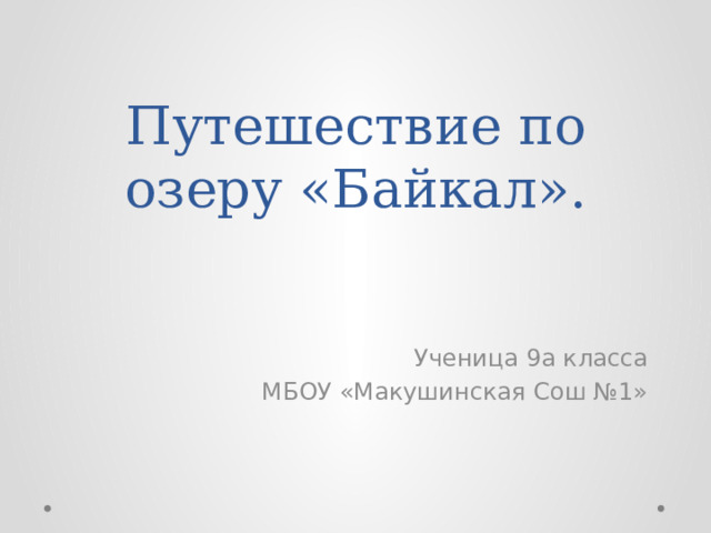 Путешествие по озеру «Байкал». Ученица 9а класса МБОУ «Макушинская Сош №1» 