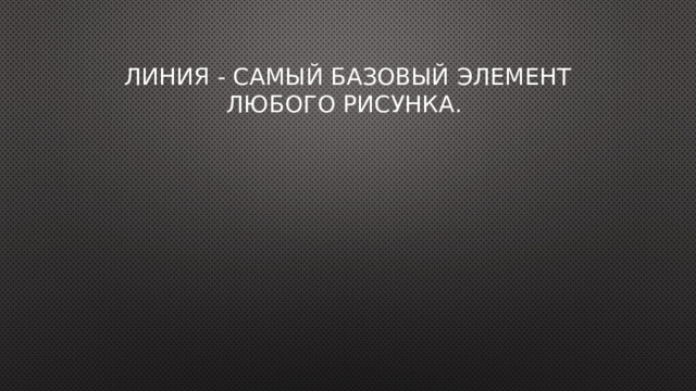 Линия - самый базовый элемент любого рисунка.  