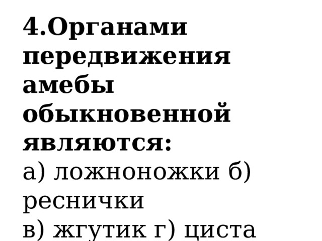 4.Органами передвижения амебы обыкновенной являются: а) ложноножки б) реснички в) жгутик г) циста 