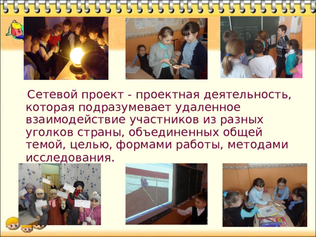  С етев ой проект - проектн ая деятельност ь , которая подразумевает удаленное взаимодействие участников из разных уголков страны, объединенных общей темой, целью, формами работы, методами исследования . 