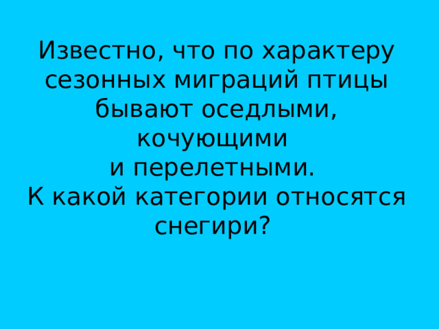 Известно, что по характеру сезонных миграций птицы бывают оседлыми, кочующими  и перелетными.  К какой категории относятся снегири? 