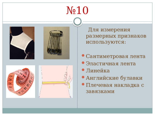 № 10  Для измерения размерных признаков используются: Сантиметровая лента Эластичная лента Линейка Английские булавки Плечевая накладка с завязками 
