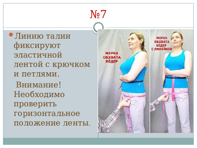 № 7 Линию талии фиксируют эластичной лентой с крючком и петлями.  Внимание! Необходимо проверить горизонтальное положение ленты . 