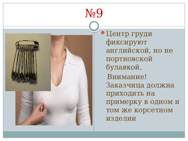№ 9 Центр груди фиксируют английской, но не портновской булавкой.  Внимание! Заказчица должна приходить на примерку в одном и том же корсетном изделии 