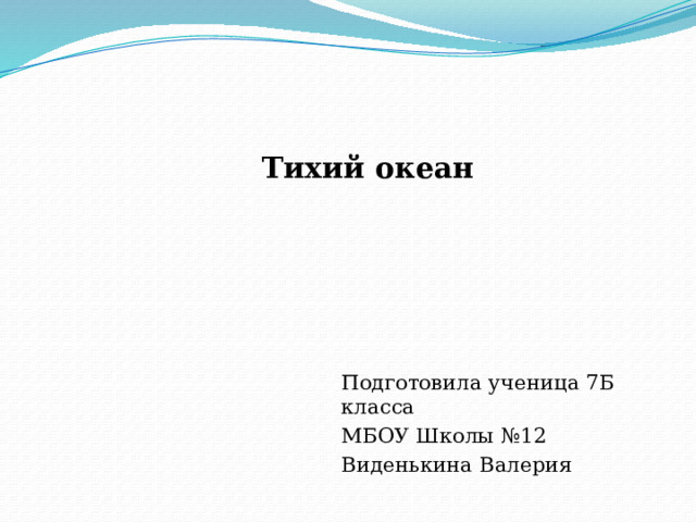 Тихий океан Подготовила ученица 7Б класса МБОУ Школы №12 Виденькина Валерия 