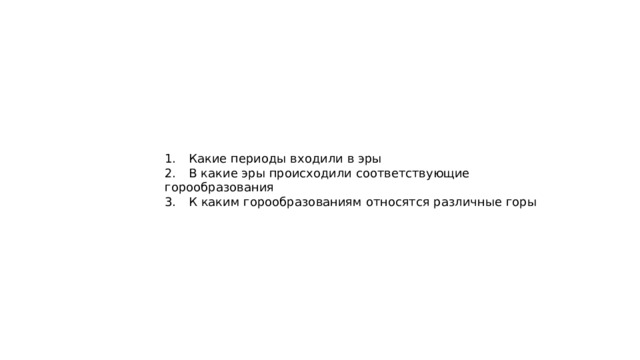 1.  Какие периоды входили в эры 2.  В какие эры происходили соответствующие горообразования 3.  К каким горообразованиям относятся различные горы 