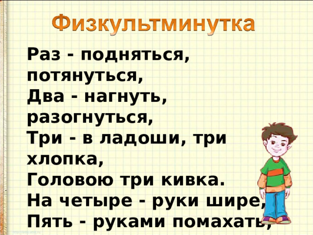 Раз - подняться, потянуться,  Два - нагнуть, разогнуться,  Три - в ладоши, три хлопка,  Головою три кивка.  На четыре - руки шире,  Пять - руками помахать,  Шесть - на место ти... 