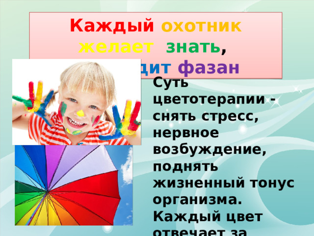  Каждый охотник желает  знать , где сидит фазан Суть цветотерапии - снять стресс, нервное возбуждение, поднять жизненный тонус организма. Каждый цвет отвечает за психоэмоциональное состояние.  