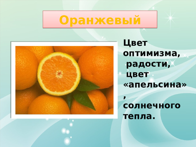 Оранжевый Цвет оптимизма,  радости,  цвет «апельсина», солнечного тепла. 