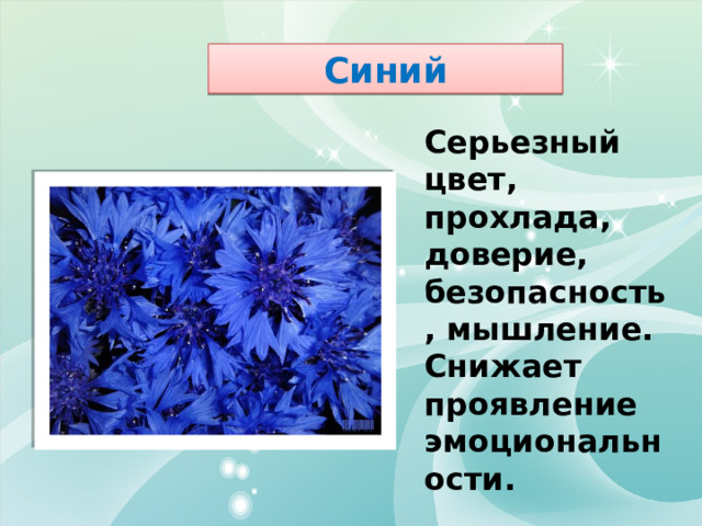 Синий Серьезный цвет, прохлада, доверие, безопасность, мышление. Снижает проявление эмоциональности. 
